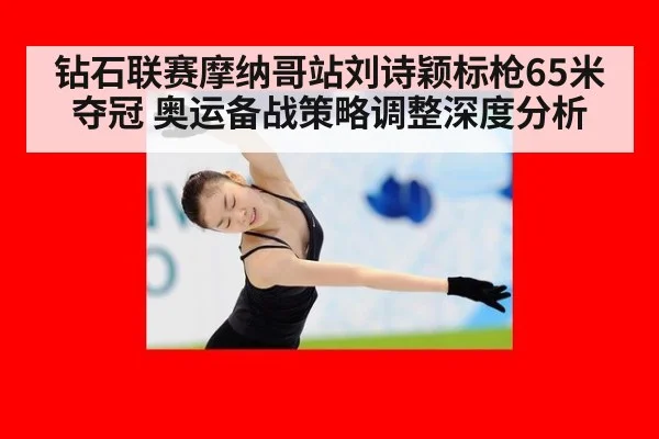 钻石联赛摩纳哥站刘诗颖标枪65米夺冠 奥运备战策略调整深度分析