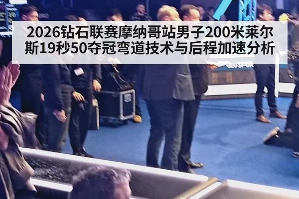 2026钻石联赛摩纳哥站男子200米莱尔斯19秒50夺冠弯道技术与后程加速分析