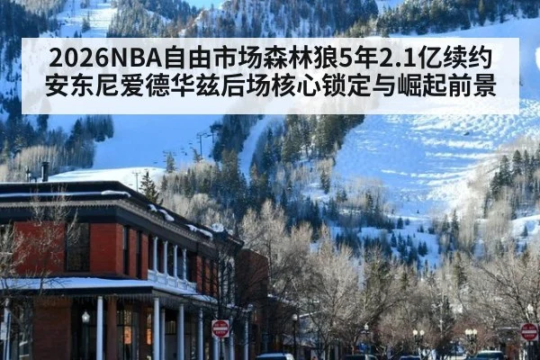 2026NBA自由市场森林狼5年2.1亿续约安东尼爱德华兹后场核心锁定与崛起前景