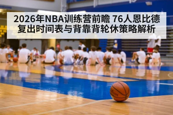 2026年NBA训练营前瞻 76人恩比德复出时间表与背靠背轮休策略解析